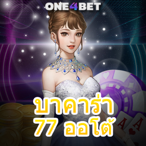 บาคาร่า77 ออโต้ เว็บไซต์เดิมพันออนไลน์ เล่นตรง ฝากถอนไม่มีขั้นต่ำ | ONE4BET